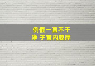 例假一直不干净 子宫内膜厚